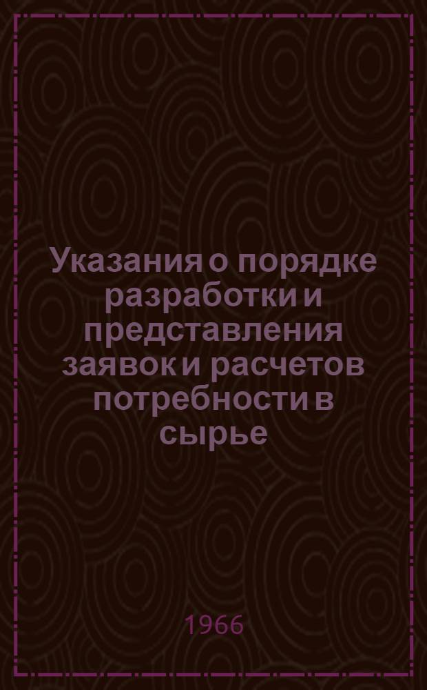 Указания о порядке разработки и представления заявок и расчетов потребности в сырье, материалах, топливе, оборудовании, инструменте и комплектующих изделиях на 1967 год