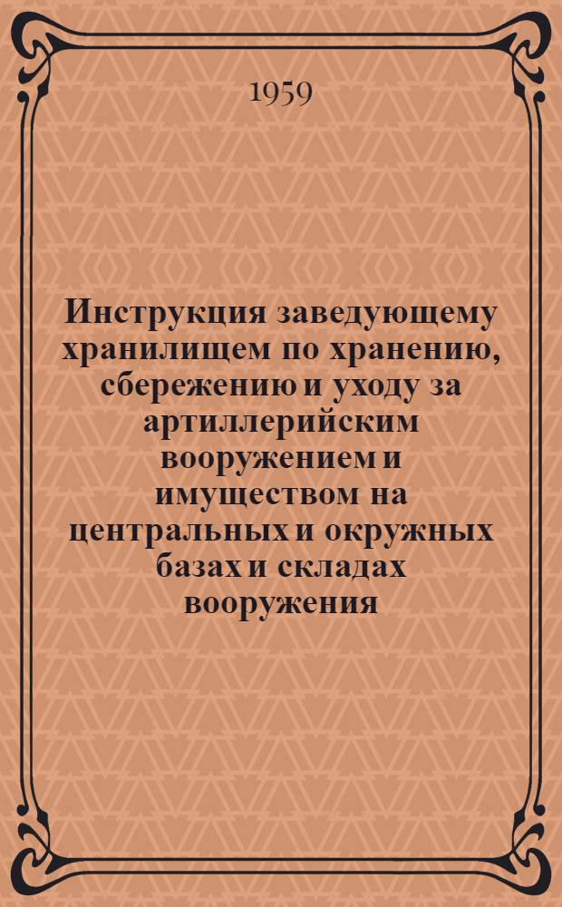 Инструкция заведующему хранилищем по хранению, сбережению и уходу за артиллерийским вооружением и имуществом на центральных и окружных базах и складах вооружения