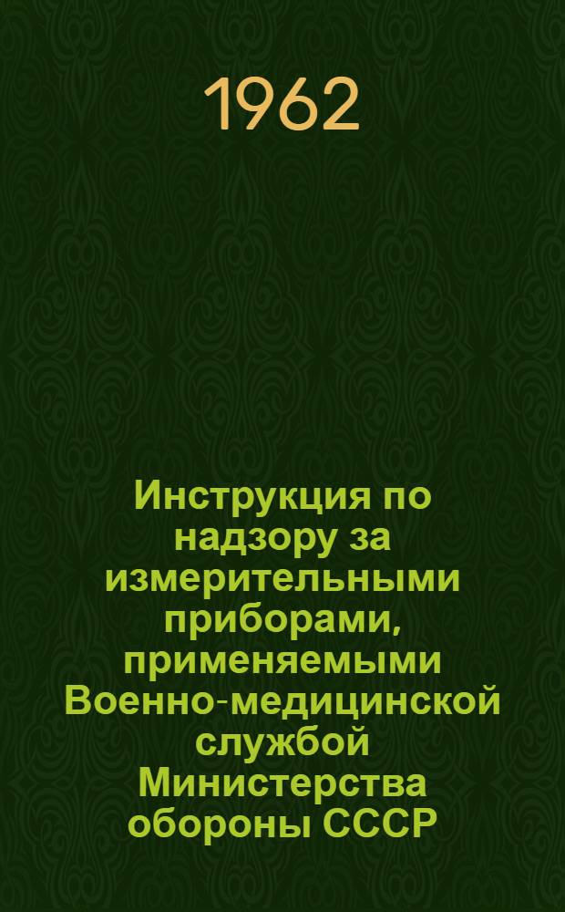 Инструкция по надзору за измерительными приборами, применяемыми Военно-медицинской службой Министерства обороны СССР : Утв. 27/II 1962 г