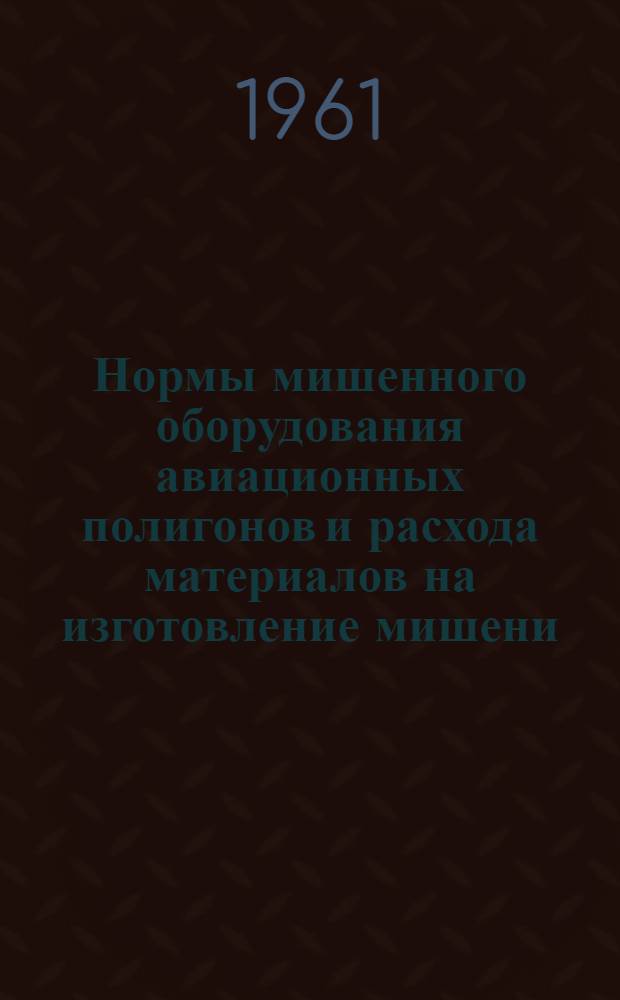 Нормы мишенного оборудования авиационных полигонов и расхода материалов на изготовление мишени : Утв. 28/III 1961 г.
