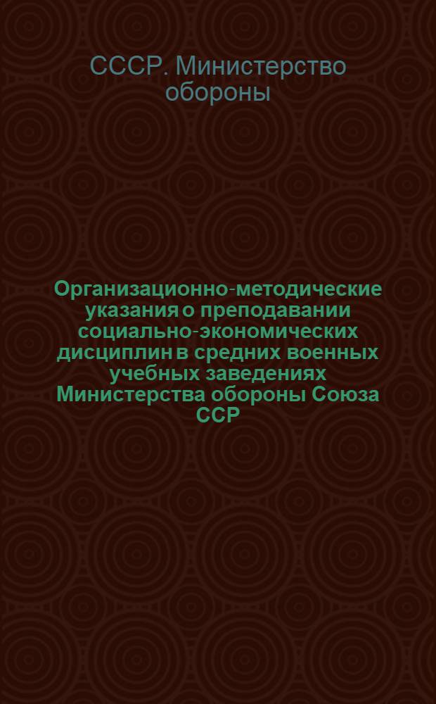 Организационно-методические указания о преподавании социально-экономических дисциплин в средних военных учебных заведениях Министерства обороны Союза ССР : Утв. 6/VI-1959
