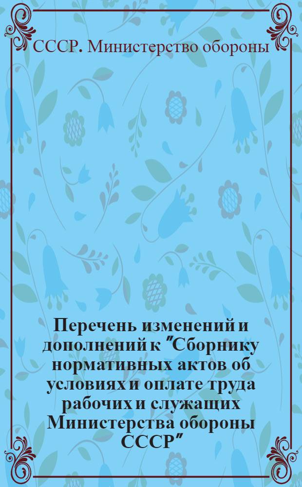 Перечень изменений и дополнений к "Сборнику нормативных актов об условиях и оплате труда рабочих и служащих Министерства обороны СССР" : По состоянию на 15 окт. 1961 г
