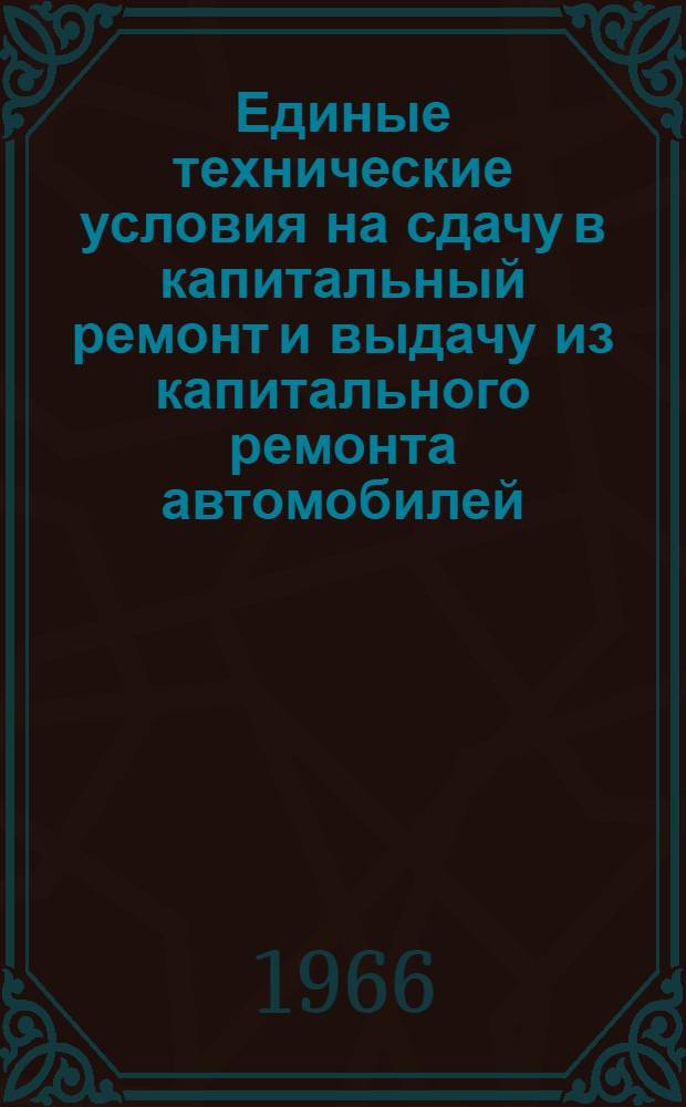 Единые технические условия на сдачу в капитальный ремонт и выдачу из капитального ремонта автомобилей, их агрегатов и узлов; Технические условия на сдачу в средний ремонт и выдачу из среднего ремонта автомобилей / Центр. автотракт. упр. М-ва обороны СССР