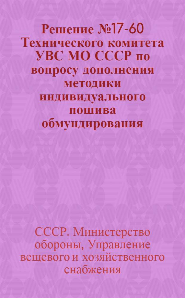 Решение № 17-60 Технического комитета УВС МО СССР по вопросу дополнения методики индивидуального пошива обмундирования : (Утв. 5/II 1960 г.)