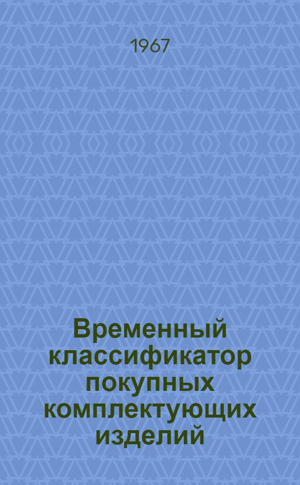 Временный классификатор покупных комплектующих изделий (элементов), применяемых предприятиями Министерства приборостроения, средств автоматизации и систем управления СССР для укомплектования продукции основного производства