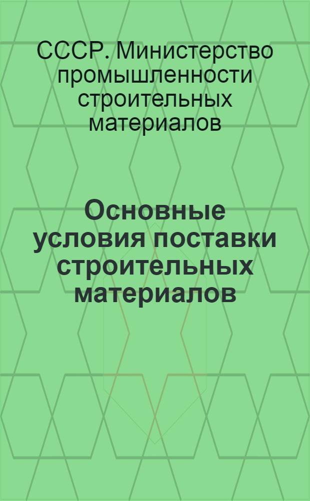 Основные условия поставки строительных материалов : Утв. 21.11.1950 г.