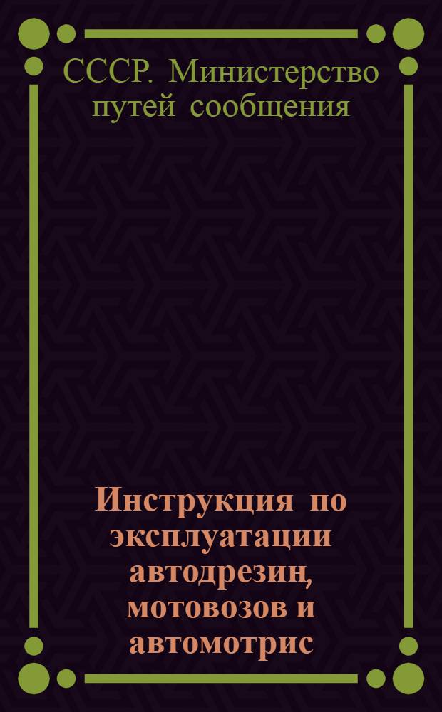 Инструкция по эксплуатации автодрезин, мотовозов и автомотрис (моторно-рельсового транспорта несъемного типа) на железных дорогах : (Вводится с 1/X 1961 г.) : Утв. М-вом пут. сообщ. 12/V 1961 г.