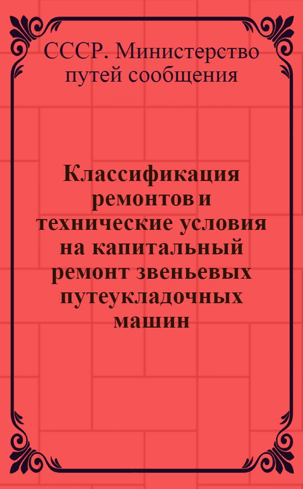 Классификация ремонтов и технические условия на капитальный ремонт звеньевых путеукладочных машин (временные) : Утв. 6/VI 1961 г.