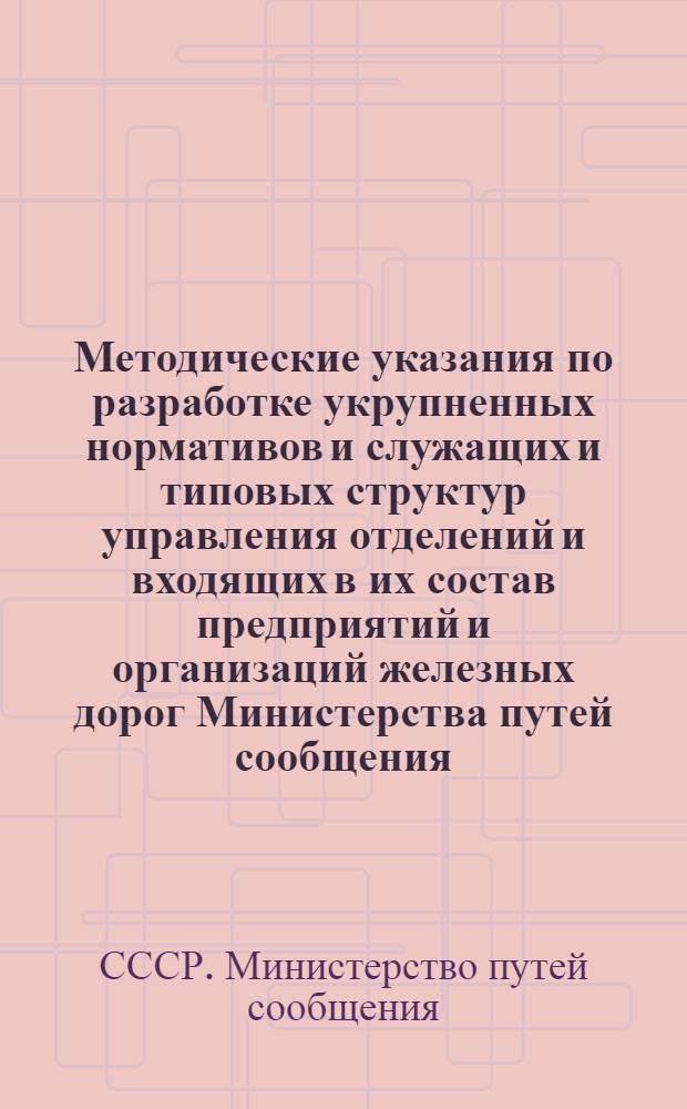 Методические указания по разработке укрупненных нормативов и служащих и типовых структур управления отделений и входящих в их состав предприятий и организаций железных дорог Министерства путей сообщения