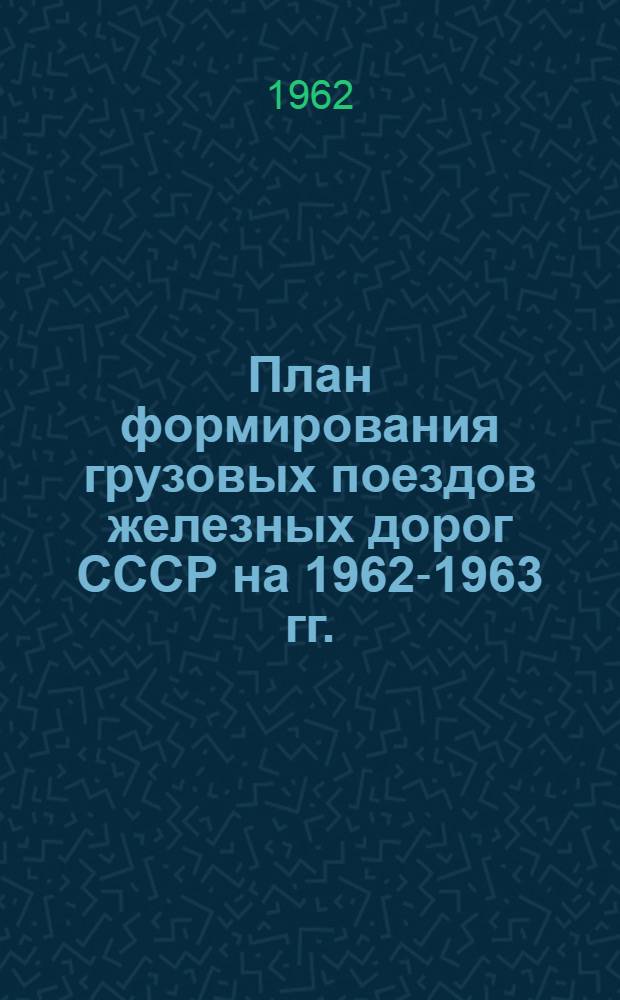 План формирования грузовых поездов железных дорог СССР на 1962-1963 гг. : Введ. в действие с 27 мая 1962 г