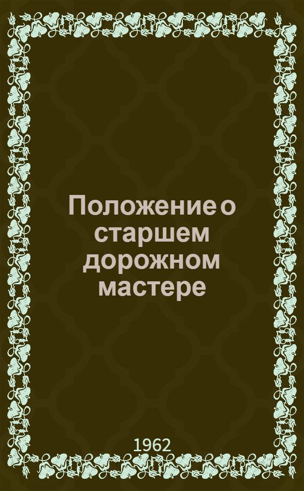 Положение о старшем дорожном мастере (начальнике участка, начальнике путевой ремонтной колонны) и мастере дистанции пути и путевой машинной станции (сетевой и дорожной) : ЦП/2182 : Утв. 21/V 1962 г.