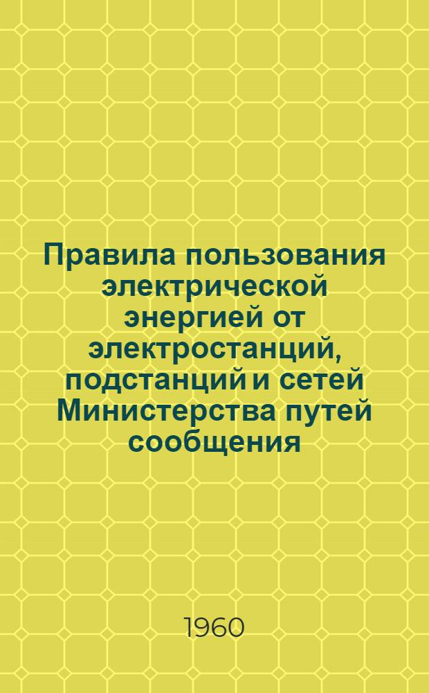 Правила пользования электрической энергией от электростанций, подстанций и сетей Министерства путей сообщения : Утв. 27/IV 1958 г.