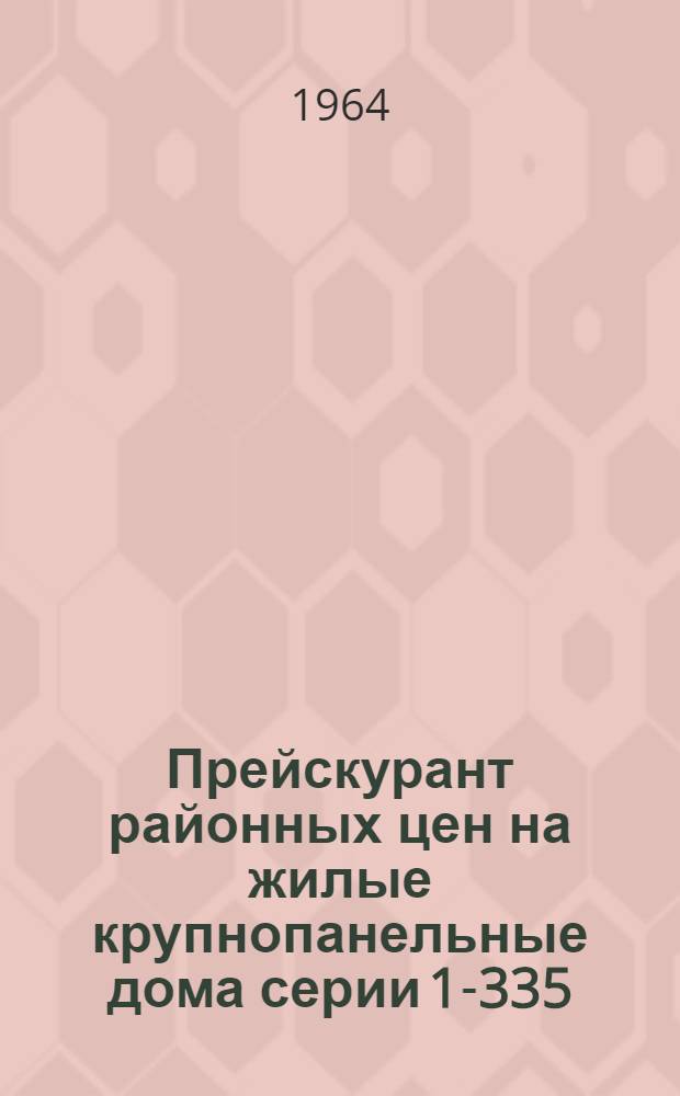 Прейскурант районных цен на жилые крупнопанельные дома серии 1-335 : Утв. М-вом пут. сообщ. 6/VIII 1964 г