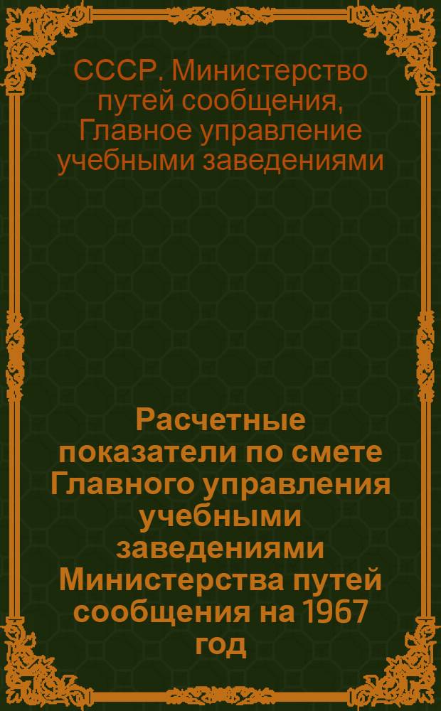 Расчетные показатели по смете Главного управления учебными заведениями Министерства путей сообщения на 1967 год