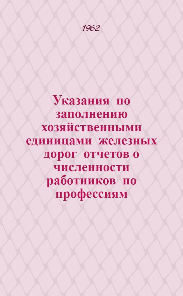 Указания по заполнению хозяйственными единицами железных дорог отчетов о численности работников по профессиям (должностям) и рабочих по формам и системам оплаты труда, тарифным разрядам и сменной работе по состоянию на 1 августа 1962 года : (Формы ТТО-3, ЭТО-3, ВТО-3, ДТО-3, ГТО-3, ГТО-3а, ЛТО-3, ПТО-3, ШТО-3, ЛЗТО-3, ЖТО-3, АТО-3)