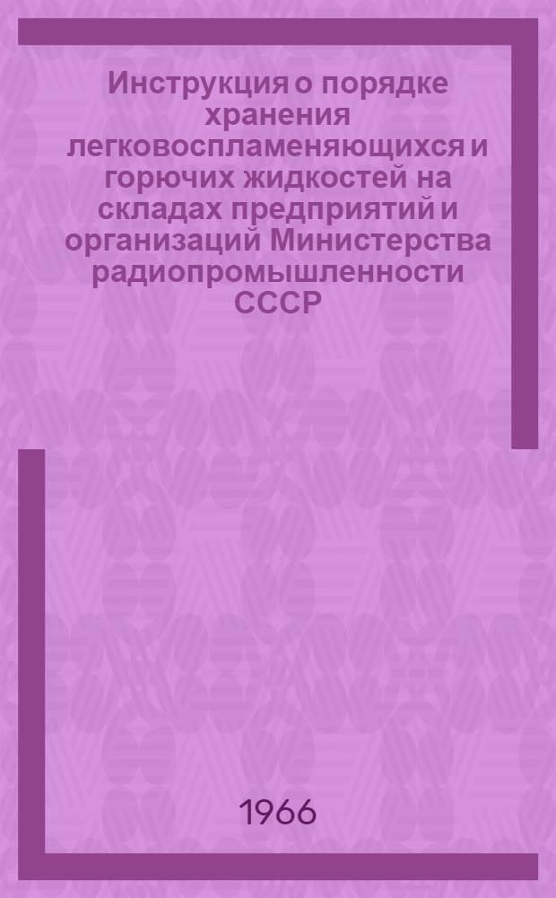 Инструкция о порядке хранения легковоспламеняющихся и горючих жидкостей на складах предприятий и организаций Министерства радиопромышленности СССР : Утв. 22/VI 1966 г