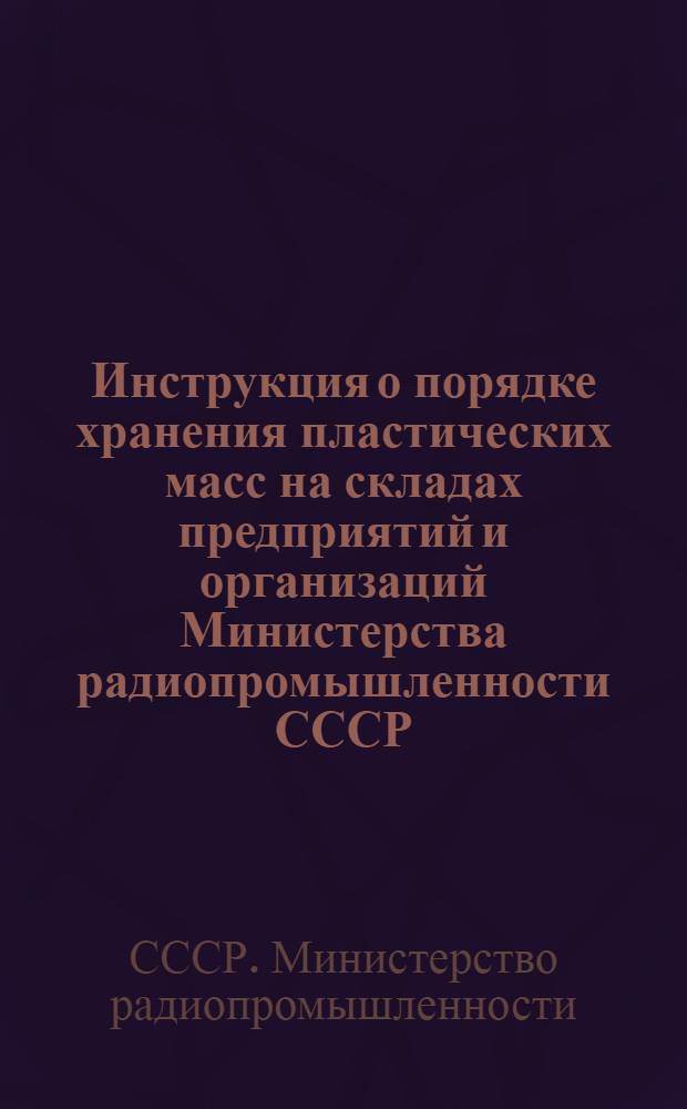 Инструкция о порядке хранения пластических масс на складах предприятий и организаций Министерства радиопромышленности СССР : Утв. 22/VI 1966 г