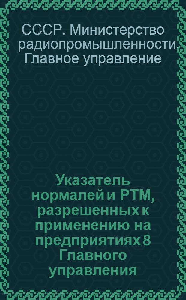 Указатель нормалей и РТМ, разрешенных к применению на предприятиях 8 Главного управления : На Щ0.005.005 : Ред. 1-65