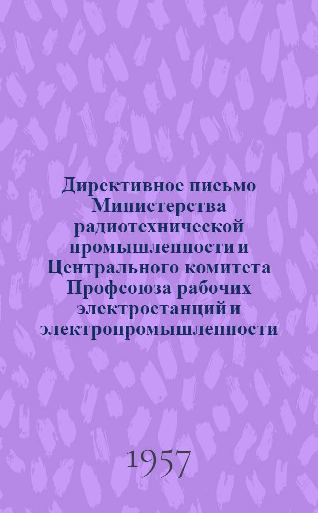 Директивное письмо [Министерства радиотехнической промышленности и Центрального комитета Профсоюза рабочих электростанций и электропромышленности] : О порядке заключения коллективных договоров на 1957 год