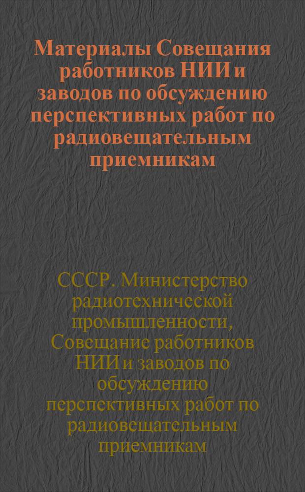 Материалы Совещания работников НИИ и заводов по обсуждению перспективных работ по радиовещательным приемникам, состоявшегося в ИРПА в период с 20 по 22 марта 1957 г.