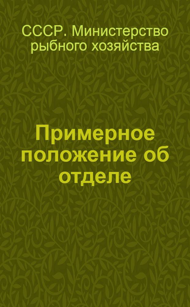 Примерное положение об отделе (старшем инженере, инженере) производственно-технического обучения кадров на предприятиях (в организациях) Министерства рыбного хозяйства СССР : Утв. 11/VI 1967 г
