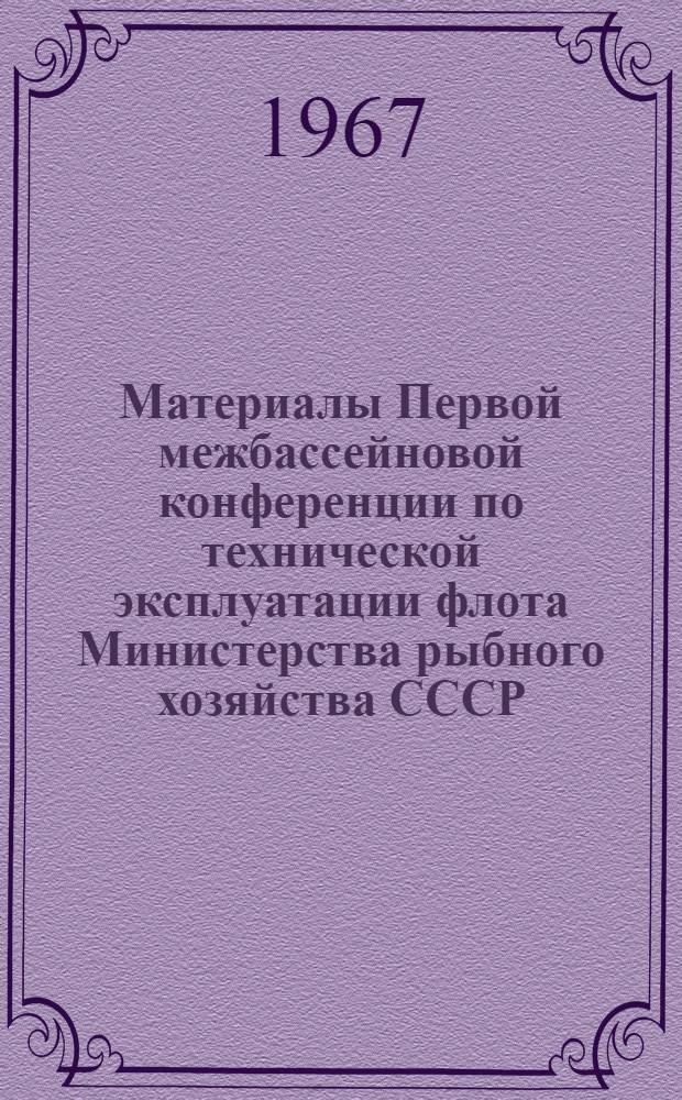 Материалы Первой межбассейновой конференции по технической эксплуатации флота Министерства рыбного хозяйства СССР