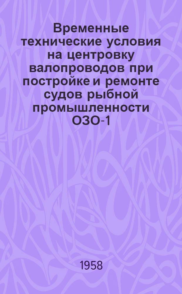 Временные технические условия на центровку валопроводов при постройке и ремонте судов рыбной промышленности ОЗО-1 : Утв. 18.XI.1955 г.