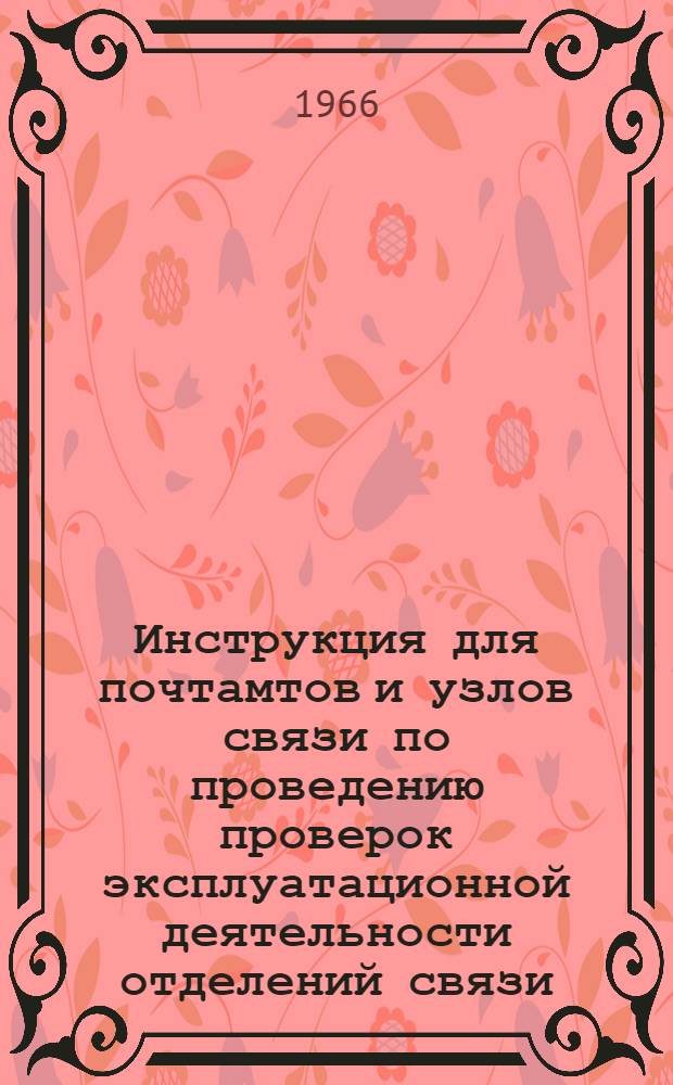 Инструкция для почтамтов и узлов связи по проведению проверок эксплуатационной деятельности отделений связи : Утв. 30/IX 1965 г
