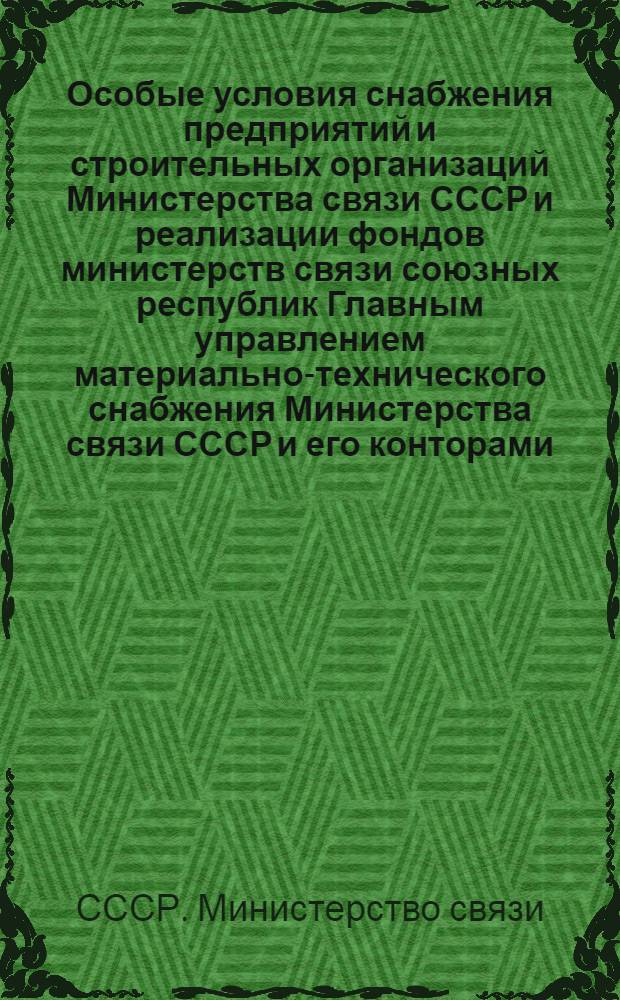 Особые условия снабжения предприятий и строительных организаций Министерства связи СССР и реализации фондов министерств связи союзных республик Главным управлением материально-технического снабжения Министерства связи СССР и его конторами