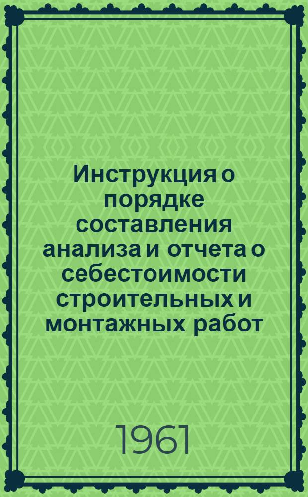 Инструкция о порядке составления анализа и отчета о себестоимости строительных и монтажных работ : Утв. 16/VI 1961