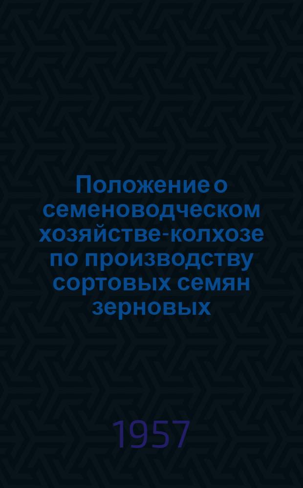 Положение о семеноводческом хозяйстве-колхозе по производству сортовых семян зерновых, масличных культур и трав : Утв. М-вом сел. хоз-ва СССР 29 дек. 1956 г.