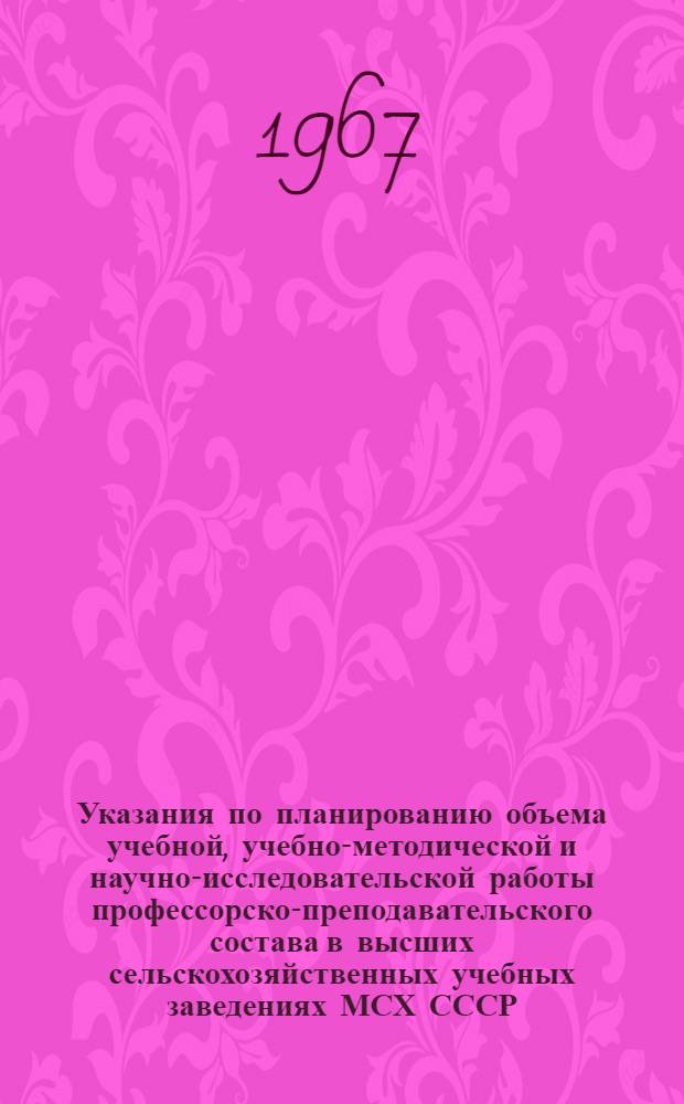 Указания по планированию объема учебной, учебно-методической и научно-исследовательской работы профессорско-преподавательского состава в высших сельскохозяйственных учебных заведениях МСХ СССР