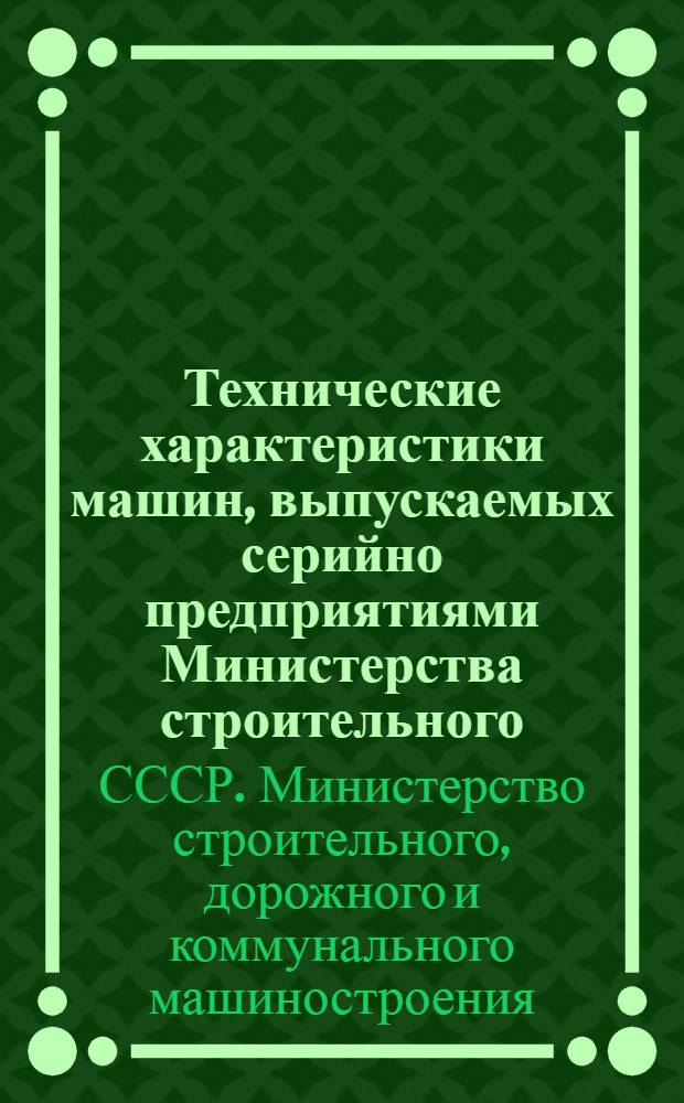 Технические характеристики машин, выпускаемых серийно предприятиями Министерства строительного, дорожного и коммунального машиностроения : Справочник