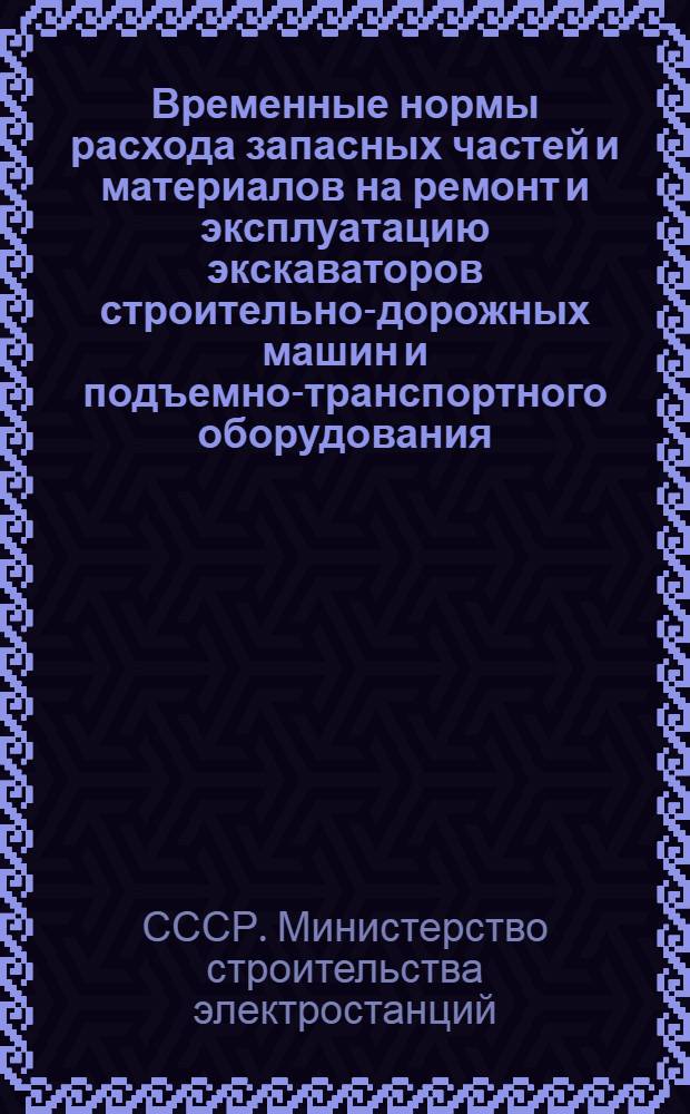 Временные нормы расхода запасных частей и материалов на ремонт и эксплуатацию экскаваторов строительно-дорожных машин и подъемно-транспортного оборудования