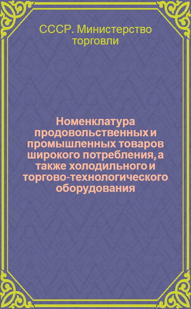 Номенклатура продовольственных и промышленных товаров широкого потребления, а также холодильного и торгово-технологического оборудования, распределяемых Министерством торговли СССР в 1959 году