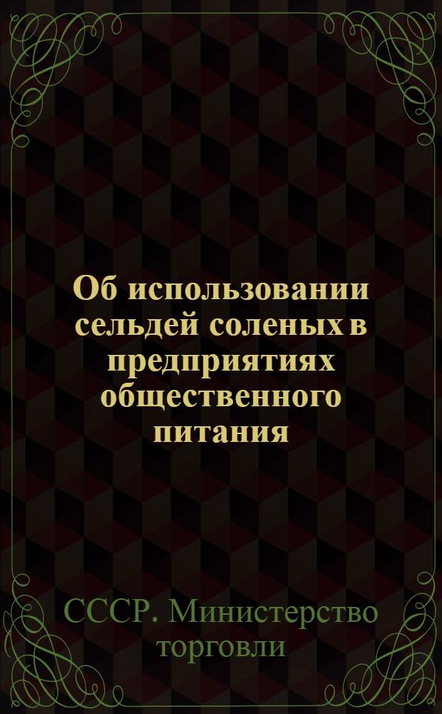 Об использовании сельдей соленых в предприятиях общественного питания : Циркулярное письмо от 9 авг. 1958 г. министрам торговли союзных республик, начальникам краев., обл. и гор. упр. и отд. торговли (по списку)
