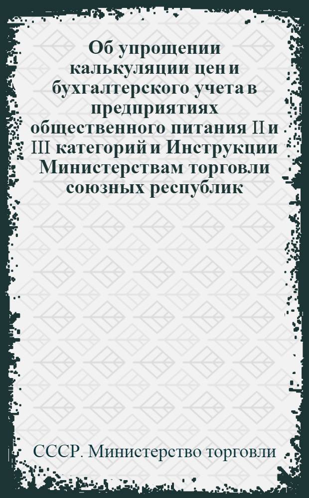 Об упрощении калькуляции цен и бухгалтерского учета в предприятиях общественного питания II и III категорий [и Инструкции] Министерствам торговли союзных республик (по списку)