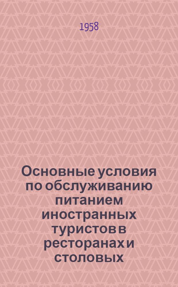 Основные условия по обслуживанию питанием иностранных туристов в ресторанах и столовых : Утв. Правл. ВАО "Интурист" 22 V 1958 г.