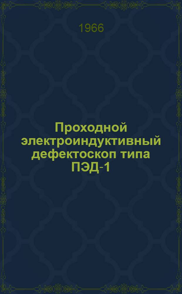 Проходной электроиндуктивный дефектоскоп типа ПЭД-1 : Техн. описание, инструкция по эксплуатации и паспорт