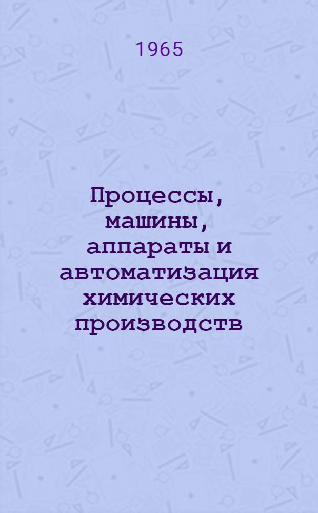 Процессы, машины, аппараты и автоматизация химических производств : Сборник статей