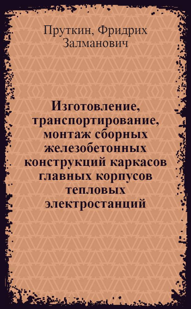 Изготовление, транспортирование, монтаж сборных железобетонных конструкций каркасов главных корпусов тепловых электростанций