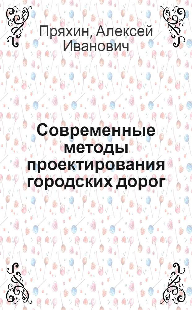 Современные методы проектирования городских дорог : Метод. пособие для специальности "Городские дороги и инженерные сооружения"