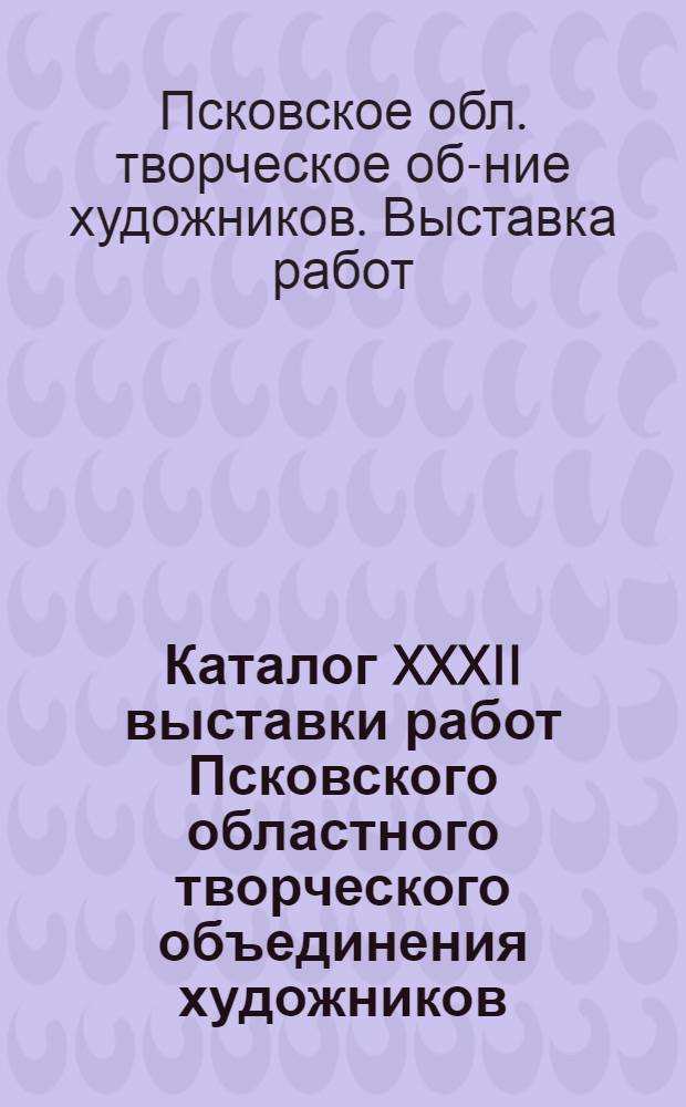 Каталог XXXII выставки работ Псковского областного творческого объединения художников