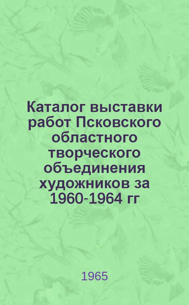 Каталог выставки работ Псковского областного творческого объединения художников за 1960-1964 гг. "На земле Псковской"