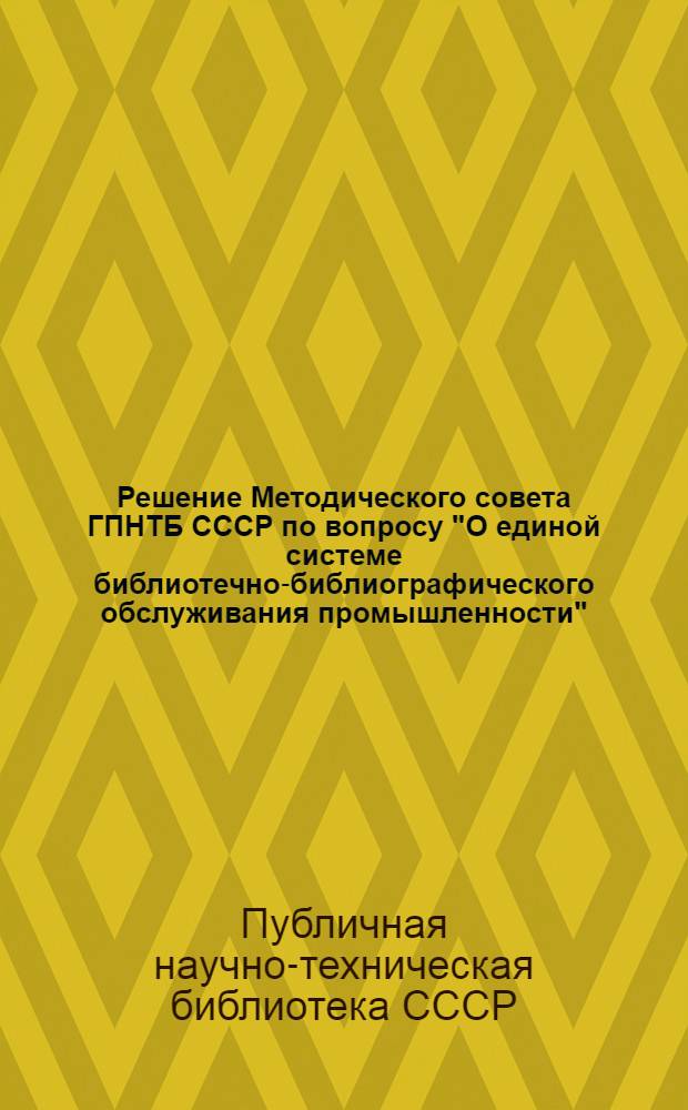 Решение Методического совета ГПНТБ СССР по вопросу "О единой системе библиотечно-библиографического обслуживания промышленности"; Решение по вопросу "Совместная работа технических библиотек и органов информации" / Совнархоз Ленингр. экон. района ЦБТИ