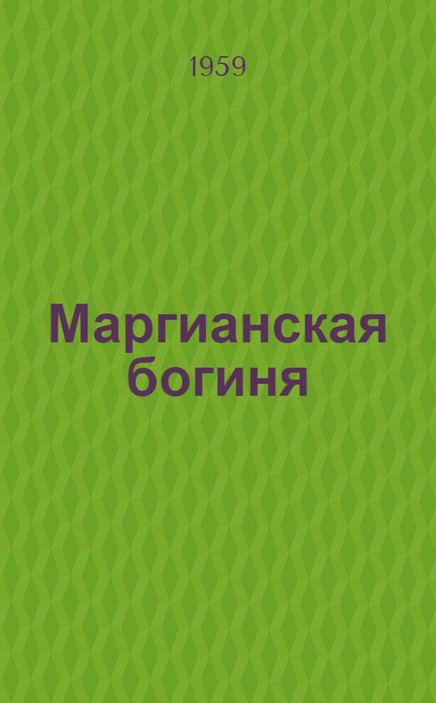 Маргианская богиня : (Из работ Юж.-Туркменист. археолог. комплекс. экспедиции)