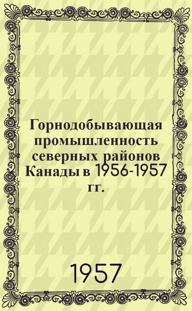 Горнодобывающая промышленность северных районов Канады в 1956-1957 гг.
