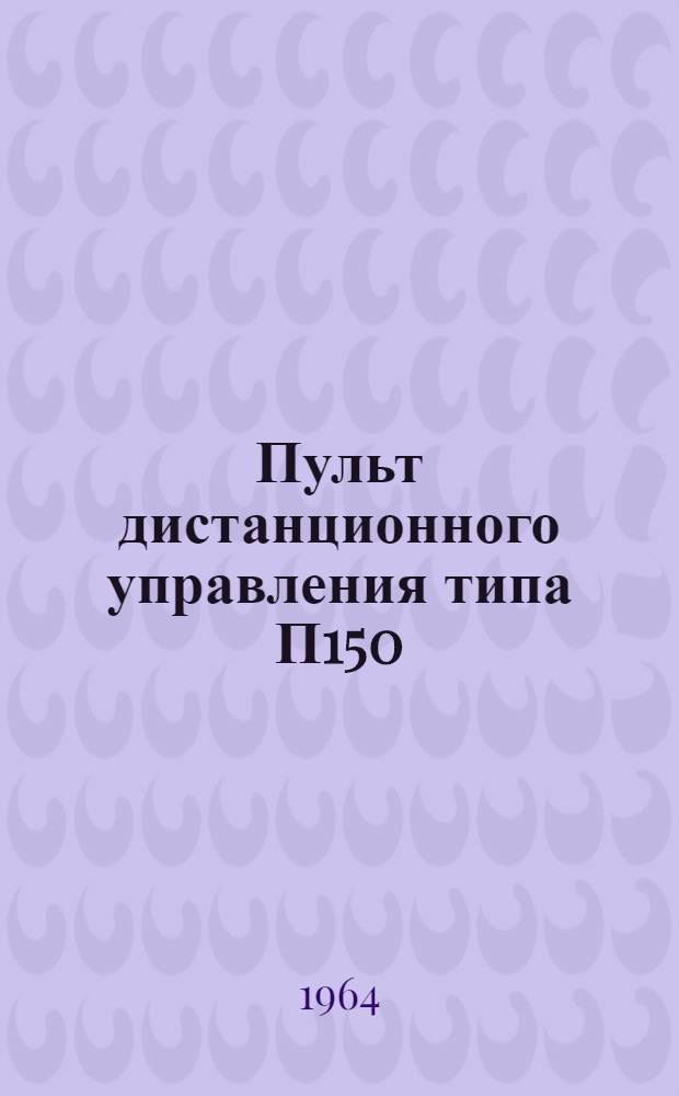 Пульт дистанционного управления типа П150 : Описание и правила пользования