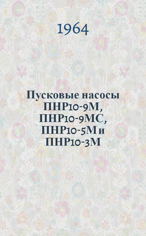 Пусковые насосы ПНР10-9М, ПНР10-9МС, ПНР10-5М и ПНР10-3М : Техн. описание, инструкция по эксплуатации и указание по ремонту