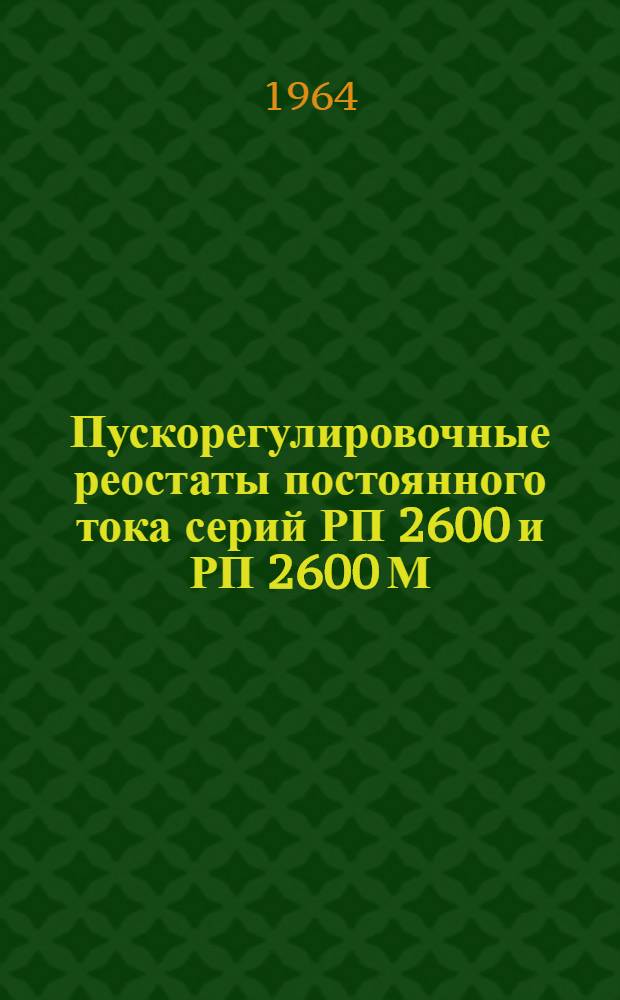 Пускорегулировочные реостаты постоянного тока серий РП 2600 и РП 2600 М : Устройство и инструкция по эксплуатации